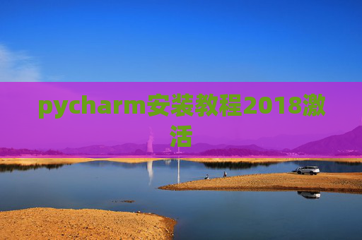 pycharm安装教程2018激活 pycharm安装教程2018激活